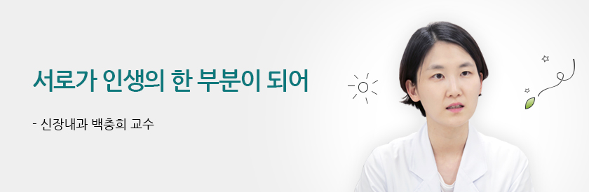서로가 인생의 한 부분이 되어 - 신장내과 백충희 교수