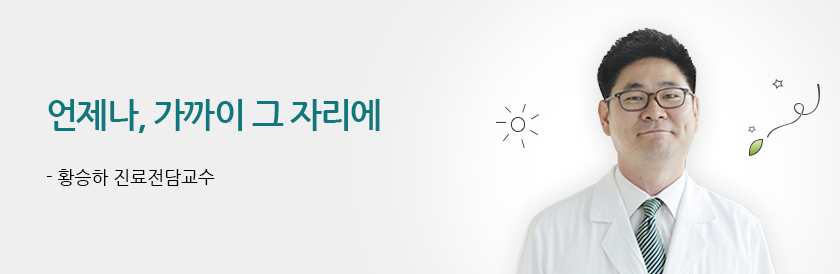 언제나, 가까이 그 자리에 - 황승하 진료전담교수