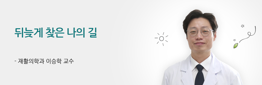 뒤늦게 찾은 나의 길 - 재활의학과 이승학 교수