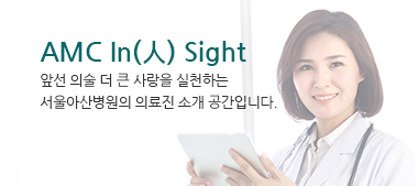 AMC In(人) Sight 앞선 의술 더 큰 사랑을 실천하는 서울아산병원의 의료진 소개 공간입니다.