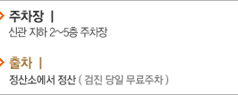 주차장:신관지하주차장, 입차:발권기에서 주차권 발권, 출차:정산소에서 정산(검진 당일 무료주차)