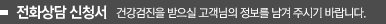 전화상담 신청서 - 건강검진을 받으실 고객님의 정보를 남겨 주시기 바랍니다.