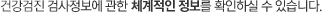 건강검진 검사정보에 관한 체계적인 정보를 확인하실 수 있습니다.